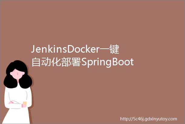 JenkinsDocker一键自动化部署SpringBoot项目步骤齐全少走坑路
