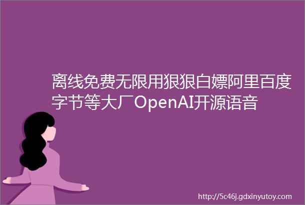 离线免费无限用狠狠白嫖阿里百度字节等大厂OpenAI开源语音识别