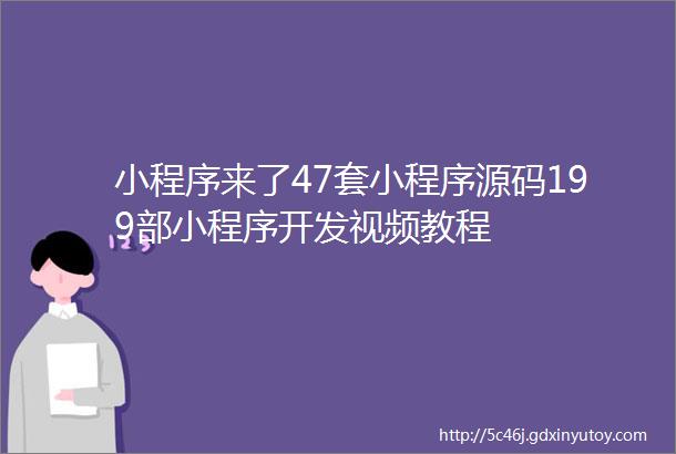 小程序来了47套小程序源码199部小程序开发视频教程